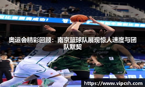 奥运会精彩回顾：南京篮球队展现惊人速度与团队默契