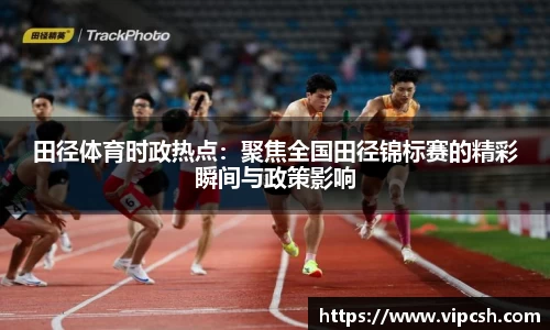 田径体育时政热点：聚焦全国田径锦标赛的精彩瞬间与政策影响